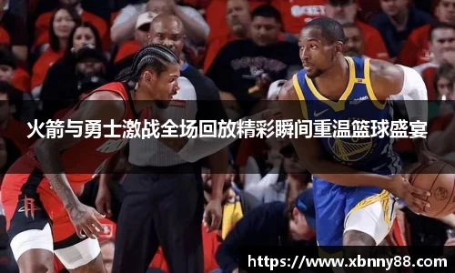 火箭与勇士激战全场回放精彩瞬间重温篮球盛宴