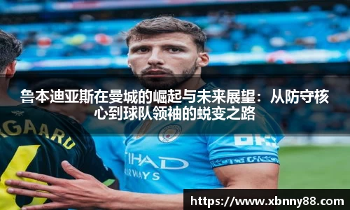 鲁本迪亚斯在曼城的崛起与未来展望：从防守核心到球队领袖的蜕变之路