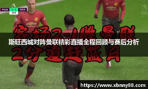斯旺西城对阵曼联精彩直播全程回顾与赛后分析