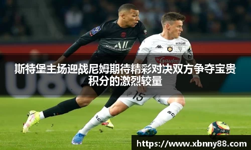 斯特堡主场迎战尼姆期待精彩对决双方争夺宝贵积分的激烈较量