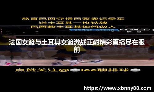 法国女篮与土耳其女篮激战正酣精彩直播尽在眼前