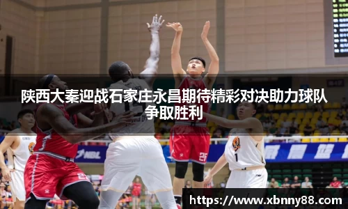 陕西大秦迎战石家庄永昌期待精彩对决助力球队争取胜利