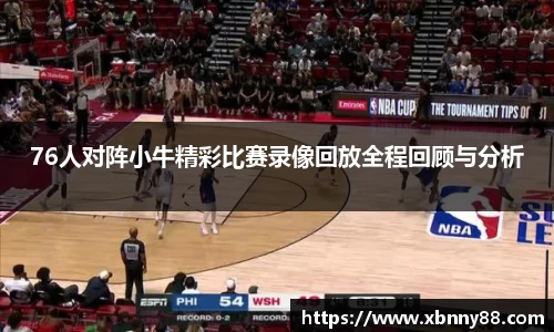 76人对阵小牛精彩比赛录像回放全程回顾与分析