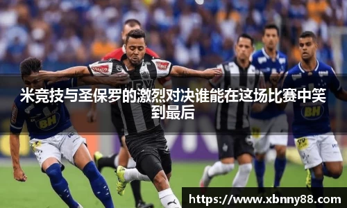 米竞技与圣保罗的激烈对决谁能在这场比赛中笑到最后