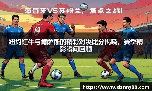 纽约红牛与肯萨斯的精彩对决比分揭晓，赛季精彩瞬间回顾